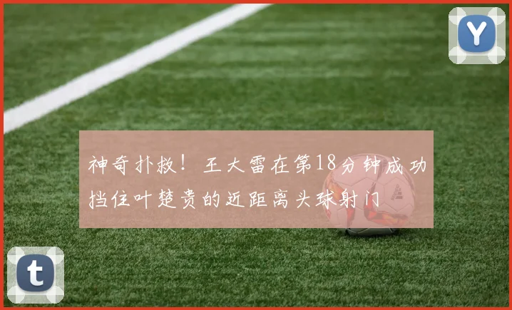神奇扑救！王大雷在第18分钟成功挡住叶楚贵的近距离头球射门