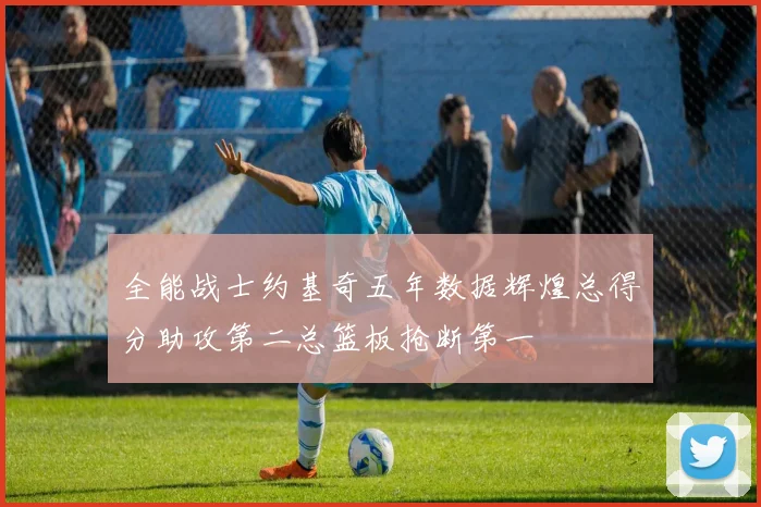 全能战士约基奇五年数据辉煌总得分助攻第二总篮板抢断第一