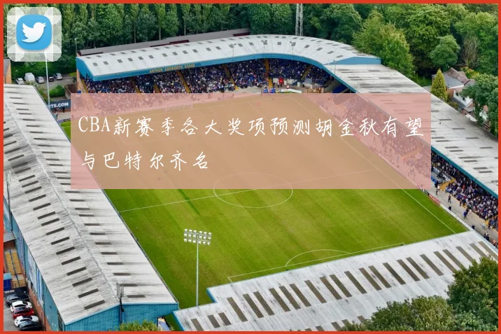 CBA新赛季各大奖项预测胡金秋有望与巴特尔齐名