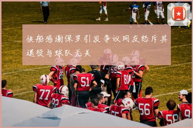 快船感谢保罗引发争议网友怒斥其退役与球队无关