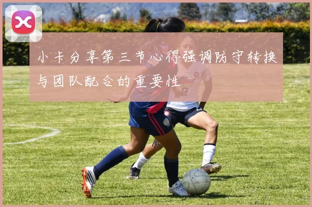 小卡分享第三节心得强调防守转换与团队配合的重要性