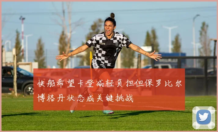 快船希望卡登减轻负担但保罗比尔博格丹状态成关键挑战