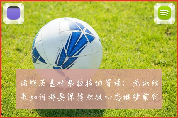 诺维茨基对弗拉格的寄语：无论结果如何都要保持积极心态继续前行
