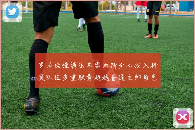 罗马诺强调法布雷加斯全心投入科莫队伍多重职责超越普通主帅角色