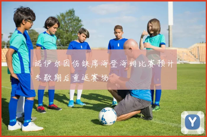 诺伊尔因伤缺席海登海姆比赛预计冬歇期后重返赛场
