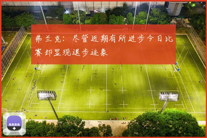 弗兰克：尽管近期有所进步今日比赛却显现退步迹象