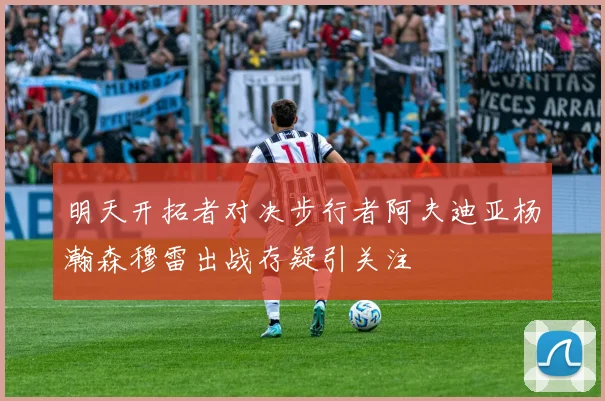 明天开拓者对决步行者阿夫迪亚杨瀚森穆雷出战存疑引关注