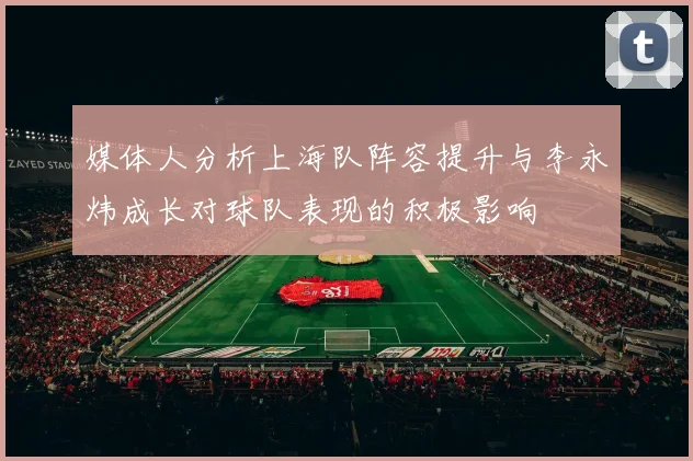 媒体人分析上海队阵容提升与李永炜成长对球队表现的积极影响