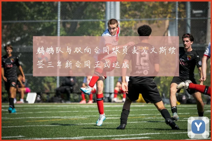 鹈鹕队与双向合同球员麦戈文斯续签三年新合同正式达成