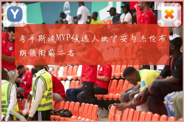 考辛斯谈MVP候选人坎宁安与杰伦布朗领衔前二名