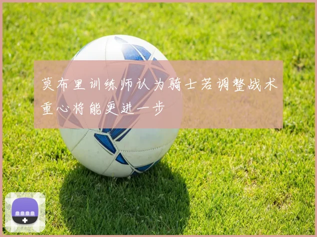 莫布里训练师认为骑士若调整战术重心将能更进一步