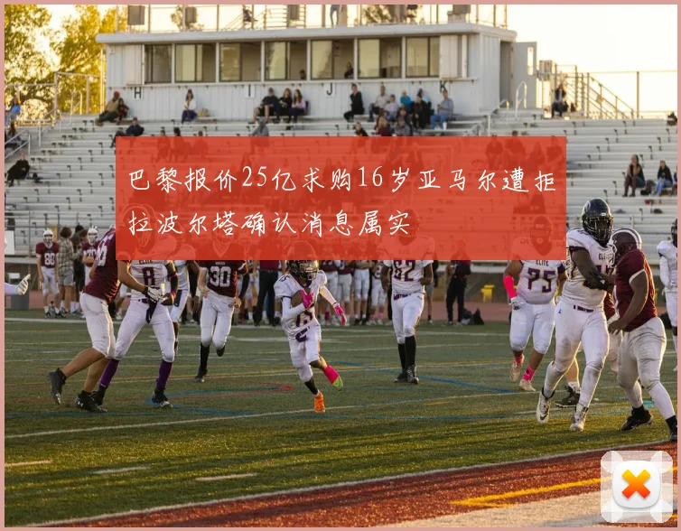 巴黎报价25亿求购16岁亚马尔遭拒拉波尔塔确认消息属实