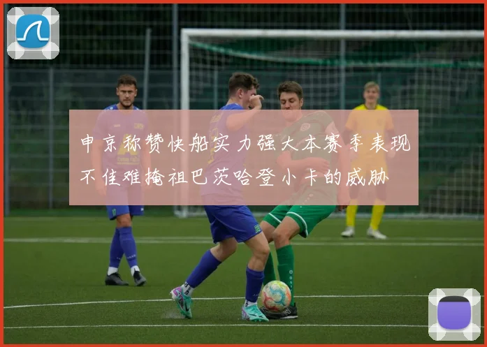 申京称赞快船实力强大本赛季表现不佳难掩祖巴茨哈登小卡的威胁